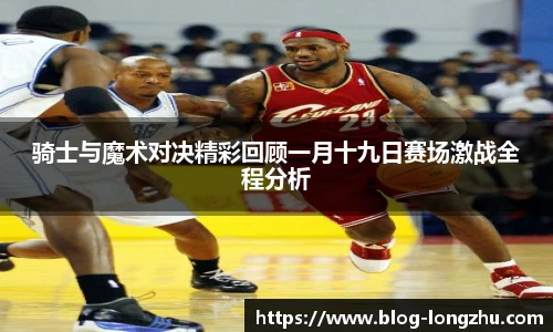 骑士与魔术对决精彩回顾一月十九日赛场激战全程分析