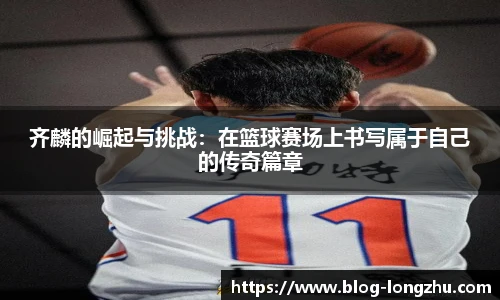 齐麟的崛起与挑战：在篮球赛场上书写属于自己的传奇篇章