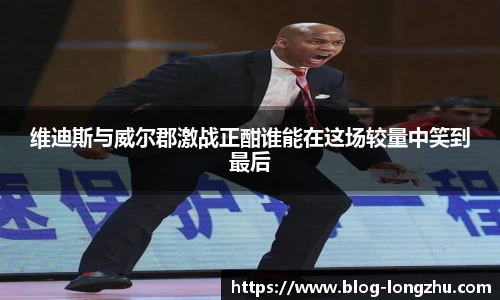 维迪斯与威尔郡激战正酣谁能在这场较量中笑到最后