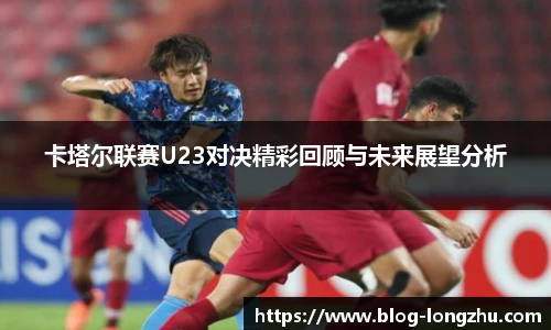 卡塔尔联赛U23对决精彩回顾与未来展望分析