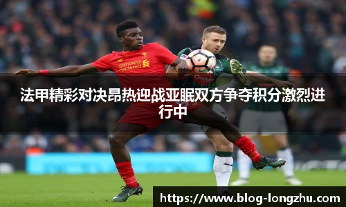 法甲精彩对决昂热迎战亚眠双方争夺积分激烈进行中