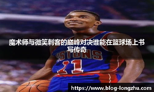 魔术师与微笑刺客的巅峰对决谁能在篮球场上书写传奇
