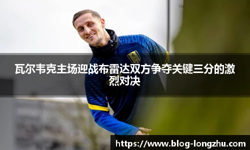 瓦尔韦克主场迎战布雷达双方争夺关键三分的激烈对决